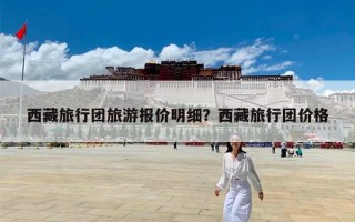 西藏旅行团旅游报价明细？西藏旅行团价格
