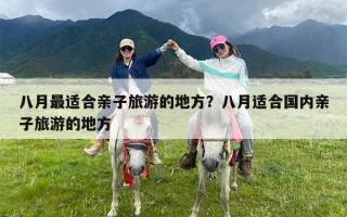 八月最适合亲子旅游的地方？八月适合国内亲子旅游的地方
