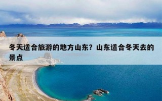 冬天适合旅游的地方山东？山东适合冬天去的景点