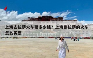上海去拉萨火车票多少钱？上海到拉萨的火车怎么买票