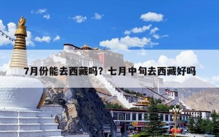 7月份能去西藏吗？七月中旬去西藏好吗