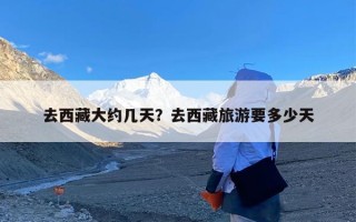 去西藏大约几天？去西藏旅游要多少天