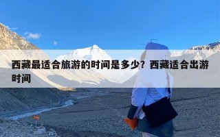 西藏最适合旅游的时间是多少？西藏适合出游时间