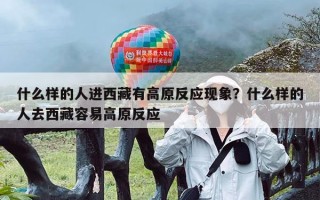 什么样的人进西藏有高原反应现象？什么样的人去西藏容易高原反应