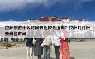 拉萨旅游什么时候去比较合适呢？拉萨几月份去最佳时间
