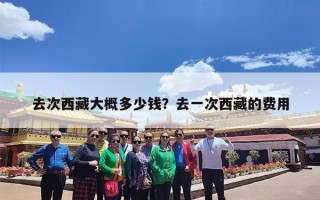 去次西藏大概多少钱？去一次西藏的费用