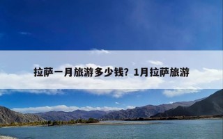 拉萨一月旅游多少钱？1月拉萨旅游