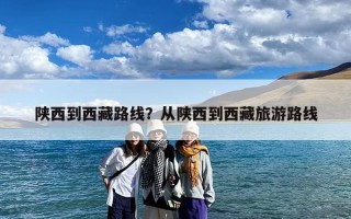 陕西到西藏路线？从陕西到西藏旅游路线