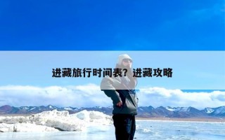 进藏旅行时间表？进藏攻略