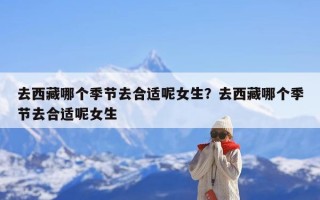 去西藏哪个季节去合适呢女生？去西藏哪个季节去合适呢女生