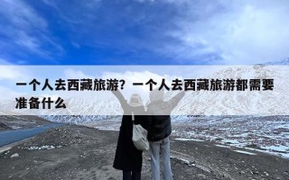 一个人去西藏旅游？一个人去西藏旅游都需要准备什么