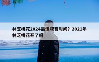 林芝桃花2024最佳观赏时间？2021年林芝桃花开了吗