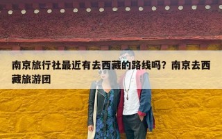 南京旅行社最近有去西藏的路线吗？南京去西藏旅游团