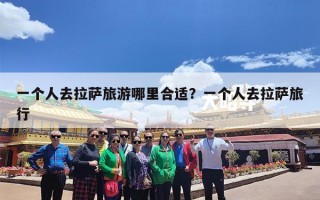 一个人去拉萨旅游哪里合适？一个人去拉萨旅行