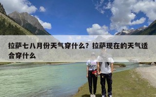 拉萨七八月份天气穿什么？拉萨现在的天气适合穿什么