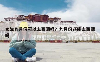 女生九月份可以去西藏吗？九月份还能去西藏吗