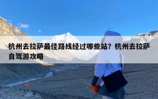 杭州去拉萨最佳路线经过哪些站？杭州去拉萨自驾游攻略