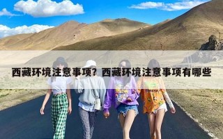 西藏环境注意事项？西藏环境注意事项有哪些