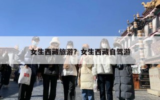 女生西藏旅游？女生西藏自驾游