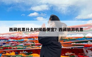 西藏机票什么时候最便宜？西藏旅游机票