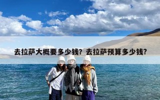 去拉萨大概要多少钱？去拉萨预算多少钱?