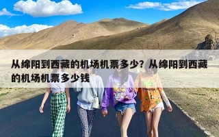 从绵阳到西藏的机场机票多少？从绵阳到西藏的机场机票多少钱