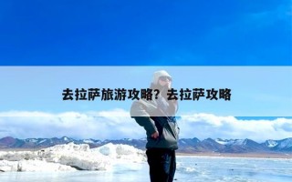 去拉萨旅游攻略？去拉萨攻略