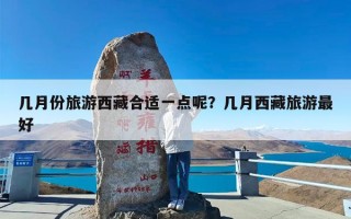 几月份旅游西藏合适一点呢？几月西藏旅游最好