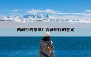 西藏行的意义？西藏旅行的意义