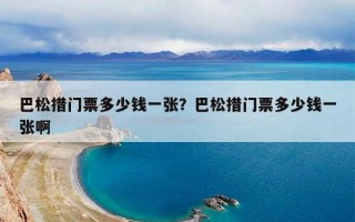 巴松措门票多少钱一张？巴松措门票多少钱一张啊