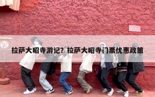拉萨大昭寺游记？拉萨大昭寺门票优惠政策