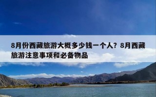 8月份西藏旅游大概多少钱一个人？8月西藏旅游注意事项和必备物品