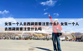 女生一个人去西藏需要注意什么？女生一个人去西藏需要注意什么吗