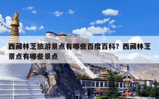 西藏林芝旅游景点有哪些百度百科？西藏林芝景点有哪些景点