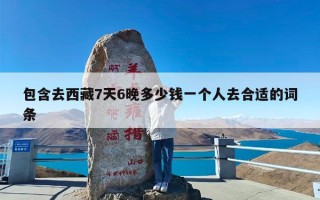 包含去西藏7天6晚多少钱一个人去合适的词条