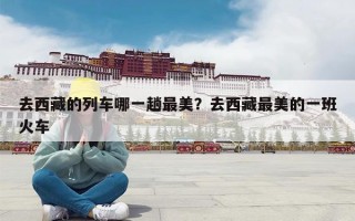 去西藏的列车哪一趟最美？去西藏最美的一班火车