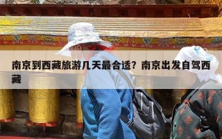 南京到西藏旅游几天最合适？南京出发自驾西藏