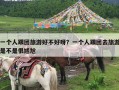 一个人跟团旅游好不好呀？一个人跟团去旅游是不是很尴尬