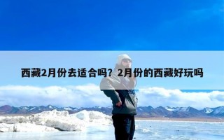 西藏2月份去适合吗？2月份的西藏好玩吗