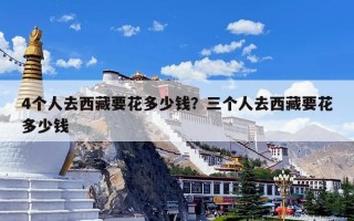 4个人去西藏要花多少钱？三个人去西藏要花多少钱