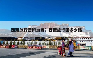 西藏旅行团附加费？西藏旅行团多少钱