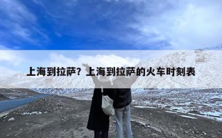 上海到拉萨？上海到拉萨的火车时刻表