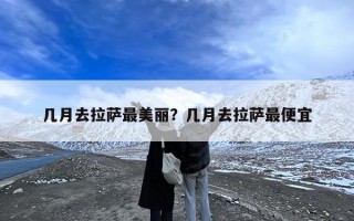 几月去拉萨最美丽？几月去拉萨最便宜