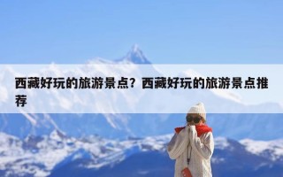 西藏好玩的旅游景点？西藏好玩的旅游景点推荐