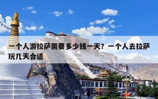 一个人游拉萨需要多少钱一天？一个人去拉萨玩几天合适