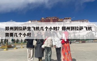 郑州到拉萨坐飞机几个小时？郑州到拉萨飞机需要几个小时