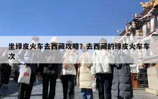 坐绿皮火车去西藏攻略？去西藏的绿皮火车车次