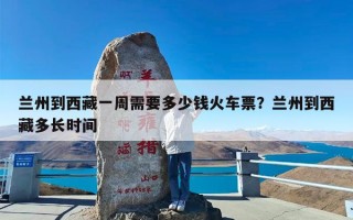 兰州到西藏一周需要多少钱火车票？兰州到西藏多长时间