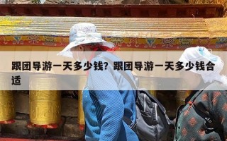 跟团导游一天多少钱？跟团导游一天多少钱合适