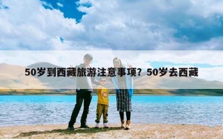 50岁到西藏旅游注意事项？50岁去西藏